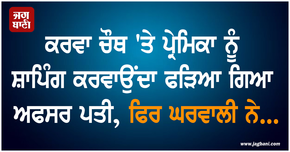 ਕਰਵਾ ਚੌਥ ''ਤੇ ਪ੍ਰੇਮਿਕਾ ਨੂੰ ਸ਼ਾਪਿੰਗ ਕਰਵਾਉਂਦਾ ਫੜਿਆ ਗਿਆ ਅਫਸਰ ਪਤੀ, ਫਿਰ ਘਰਵਾਲੀ ਨੇ...