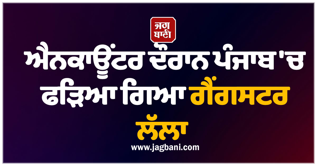 ਐਨਕਾਊਂਟਰ ਦੌਰਾਨ ਪੰਜਾਬ 'ਚ ਫੜਿਆ ਗਿਆ ਗੈਂਗਸਟਰ ਲੱਲਾ