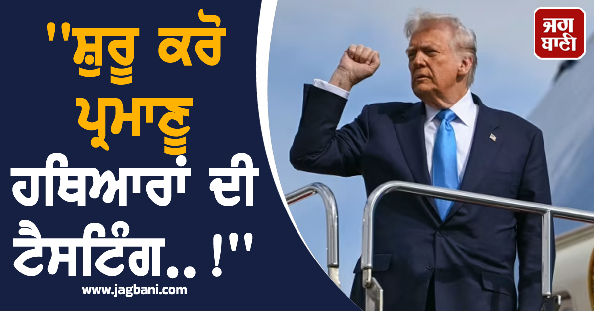 ''ਸ਼ੁਰੂ ਕਰੋ ਪ੍ਰਮਾਣੂ ਹਥਿਆਰਾਂ ਦੀ ਟੈਸਟਿੰਗ..!'', ਟਰੰਪ ਦੇ ਆਦੇਸ਼ ਨਾਲ ਦੁਨੀਆ ਭਰ 'ਚ ਮਚੀ ਤੜਥੱਲੀ