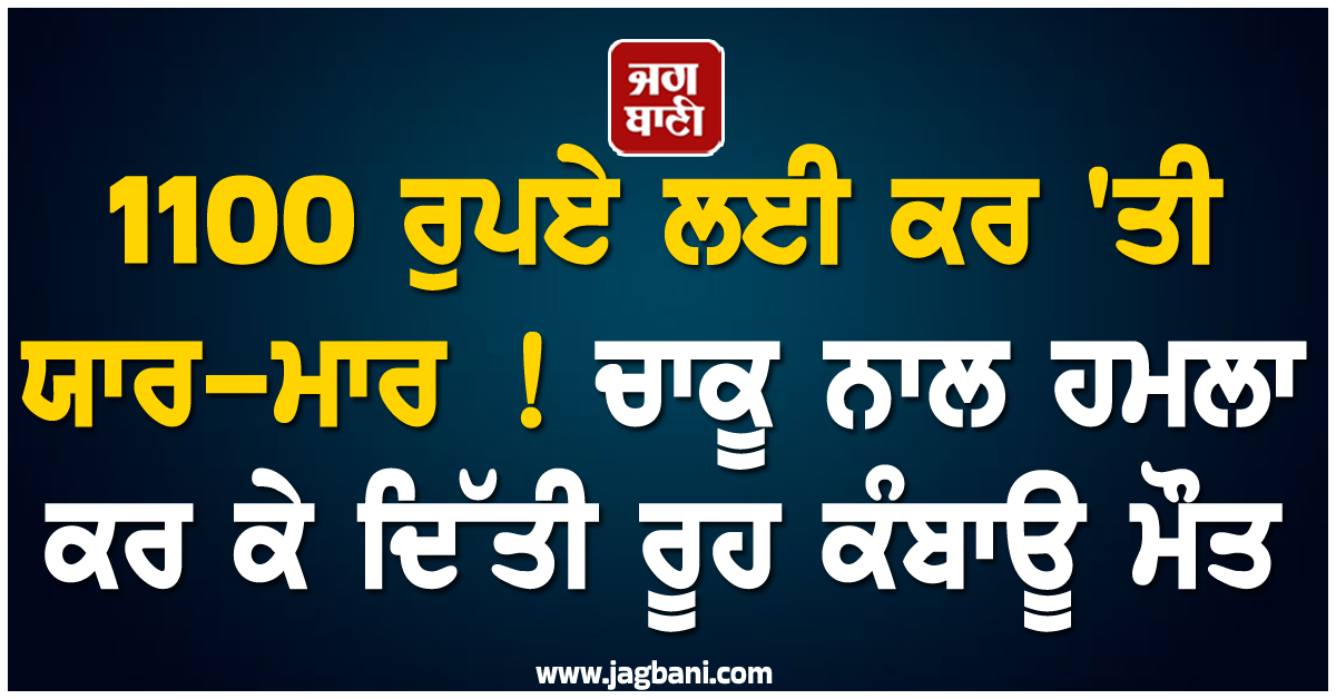 1100 ਰੁਪਏ ਲਈ ਕਰ 'ਤੀ ਯਾਰ-ਮਾਰ ! ਚਾਕੂ ਨਾਲ ਹਮਲਾ ਕਰ ਕੇ ਦਿੱਤੀ ਰੂਹ ਕੰਬਾਊ ਮੌਤ