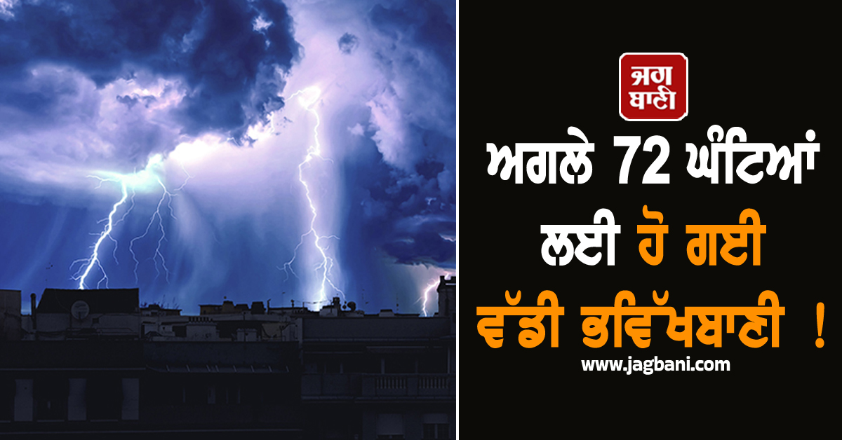 ਅਗਲੇ 72 ਘੰਟਿਆਂ ਲਈ ਹੋ ਗਈ ਵੱਡੀ ਭਵਿੱਖਬਾਣੀ ! ਇਨ੍ਹਾਂ ਥਾਵਾਂ ''ਤੇ ਭਾਰੀ ਮੀਂਹ ਦਾ Alert