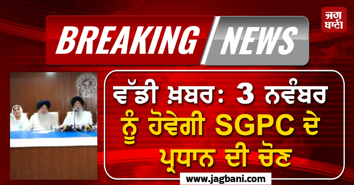 ਵੱਡੀ ਖ਼ਬਰ: 3 ਨਵੰਬਰ ਨੂੰ ਹੋਵੇਗੀ SGPC ਦੇ ਪ੍ਰਧਾਨ ਦੀ ਚੋਣ, ਸੱਦਿਆ ਗਿਆ ਜਨਰਲ ਇਜਲਾਸ