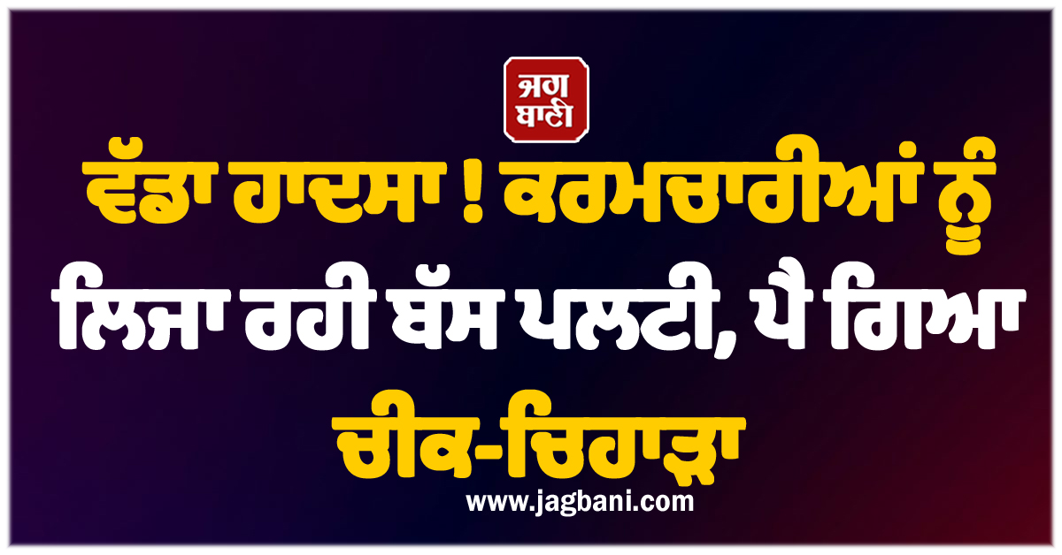 ਵੱਡਾ ਹਾਦਸਾ ! ਕਰਮਚਾਰੀਆਂ ਨੂੰ ਲਿਜਾ ਰਹੀ ਬੱਸ ਪਲਟੀ, ਪੈ ਗਿਆ ਚੀਕ-ਚਿਹਾੜਾ