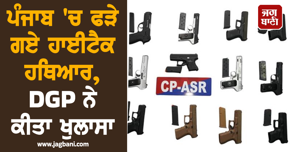 ਪੰਜਾਬ 'ਚ ਫੜੇ ਗਏ ਹਾਈਟੈਕ ਹਥਿਆਰ, DGP ਨੇ ਕੀਤਾ ਖੁਲਾਸਾ
