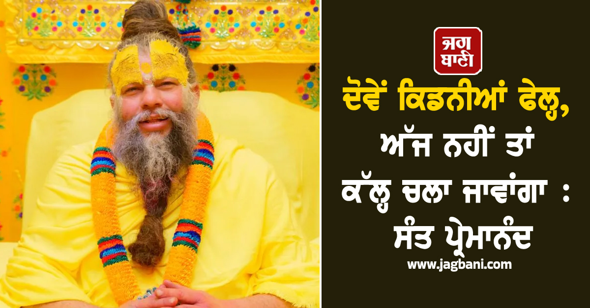 ਵੱਡੀ ਖ਼ਬਰ: ਪ੍ਰੇਮਾਨੰਦ ਮਹਾਰਾਜ ਹੋਏ ਭਾਵੁਕ, ''''ਦੋਵੇਂ ਕਿਡਨੀਆਂ ਫੇਲ੍ਹ, ਅੱਜ ਨਹੀਂ ਤਾਂ ਕੱਲ੍ਹ ਚਲਾ ਜਾਵਾਂਗਾ''
