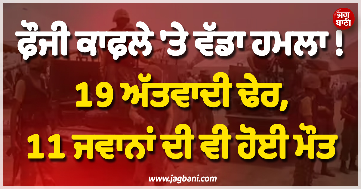 ਫ਼ੌਜੀ ਕਾਫ਼ਲੇ ''ਤੇ ਵੱਡਾ ਹਮਲਾ ! 19 ਅੱਤਵਾਦੀ ਢੇਰ, 11 ਜਵਾਨਾਂ ਦੀ ਵੀ ਹੋਈ ਮੌਤ