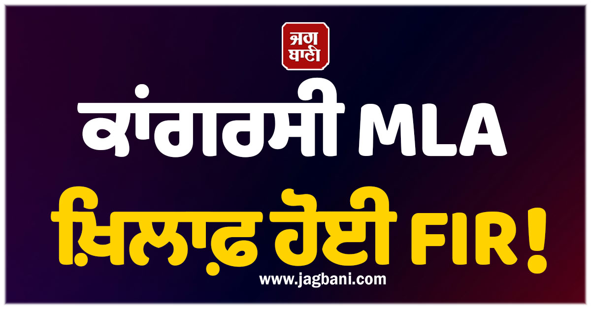 ਕਾਂਗਰਸੀ MLA ਖ਼ਿਲਾਫ਼ ਹੋਈ FIR! ਲੱਗੇ ਗੰਭੀਰ ਦੋਸ਼