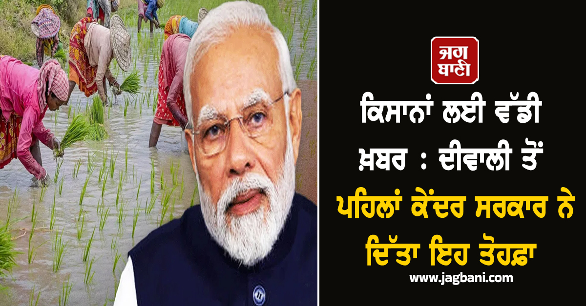 ਕਿਸਾਨਾਂ ਲਈ ਵੱਡੀ ਖ਼ਬਰ: ਦੀਵਾਲੀ ਤੋਂ ਪਹਿਲਾਂ ਸਰਕਾਰ ਨੇ ਦਿੱਤਾ ਇਹ ਤੋਹਫ਼ਾ