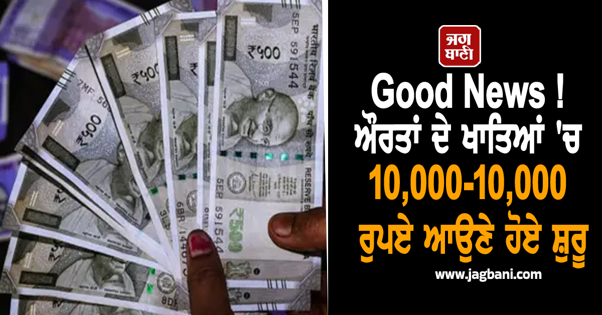 Good News ! ਔਰਤਾਂ ਦੇ ਖਾਤਿਆਂ 'ਚ 10,000-10,000 ਰੁਪਏ ਆਉਣੇ ਹੋਏ ਸ਼ੁਰੂ, ਤੀਜੀ ਕਿਸ਼ਤ ਹੋਈ ਜਾਰੀ