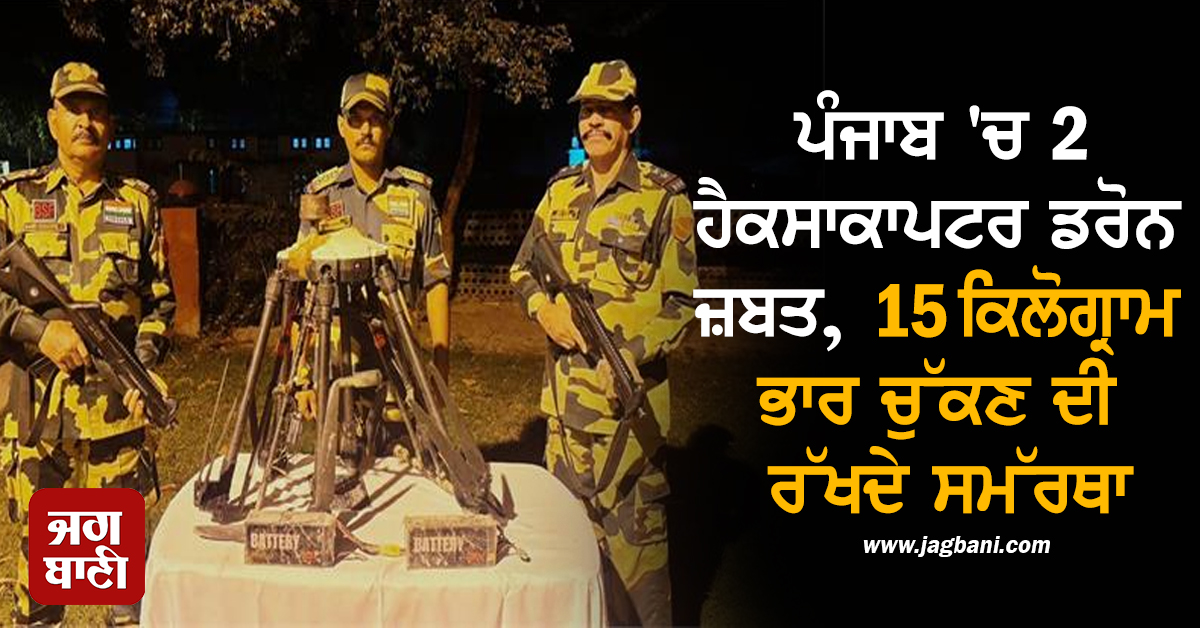 ਪੰਜਾਬ 'ਚ 2 ਹੈਕਸਾਕਾਪਟਰ ਡਰੋਨ ਜ਼ਬਤ, 15 ਕਿਲੋਗ੍ਰਾਮ ਭਾਰ ਚੁੱਕਣ ਦੀ ਰੱਖਦੇ ਸਮੱਰਥਾ