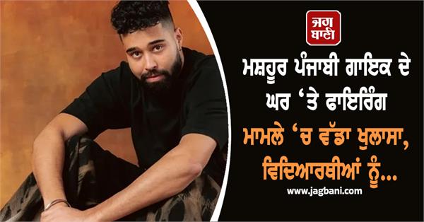 big revelation in the firing case at the house famous punjabi singer