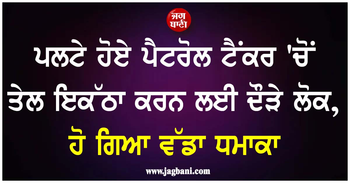 ਪਲਟੇ ਹੋਏ ਪੈਟਰੋਲ ਟੈਂਕਰ 'ਚੋਂ ਤੇਲ ਇਕੱਠਾ ਕਰਨ ਲਈ ਦੌੜੇ ਲੋਕ, ਹੋ ਗਿਆ ਵੱਡਾ ਧਮਾਕਾ, 42 ਲੋਕਾਂ ਦੀ ਗਈ ਜਾਨ