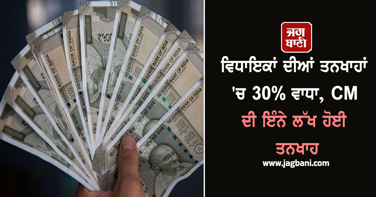 ਵਿਧਾਇਕਾਂ ਦੀਆਂ ਤਨਖਾਹਾਂ 'ਚ 30% ਵਾਧਾ, CM ਦੀ ਇੰਨੇ ਲੱਖ ਹੋਈ ਤਨਖਾਹ
