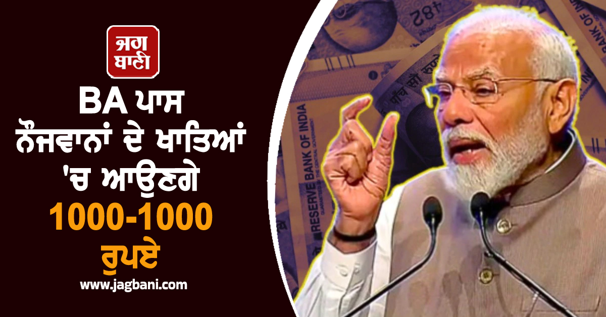 BA ਪਾਸ ਨੌਜਵਾਨਾਂ ਦੇ ਖਾਤਿਆਂ ''ਚ ਆਉਣਗੇ 1000-1000 ਰੁਪਏ, PM ਮੋਦੀ ਨੇ ਕੀਤਾ ਐਲਾਨ