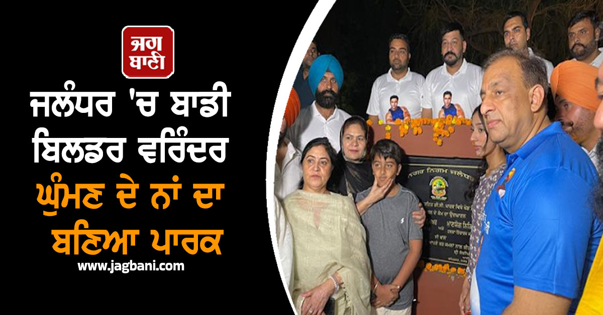 ਜਲੰਧਰ 'ਚ ਬਾਡੀ ਬਿਲਡਰ ਵਰਿੰਦਰ ਘੁੰਮਣ ਦੇ ਨਾਂ ਦਾ ਬਣਿਆ ਪਾਰਕ, ਧੀ ਨੇ ਕੀਤਾ ਉਦਘਾਟਨ ਤੇ ਦਿੱਤਾ ਇਹ ਸੰਦੇਸ਼