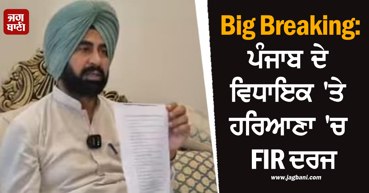 Big Breaking: ਪੰਜਾਬ ਦੇ ਵਿਧਾਇਕ 'ਤੇ ਹਰਿਆਣਾ 'ਚ FIR ਦਰਜ, ਜਾਣੋ ਕੀ ਹੈ ਪੂਰਾ ਮਾਮਲਾ