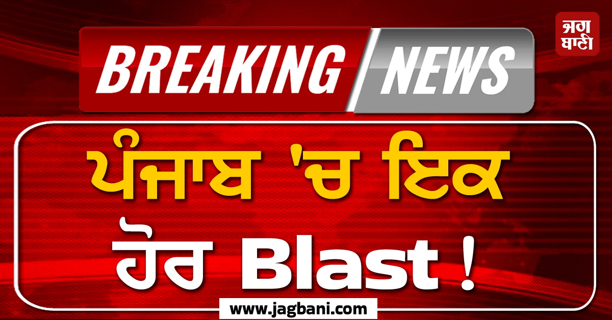 Big Breaking: ਪੰਜਾਬ ''ਚ ਇਕ ਹੋਰ Blast! ਦਹਿਲ ਗਿਆ ਪੂਰਾ ਇਲਾਕਾ