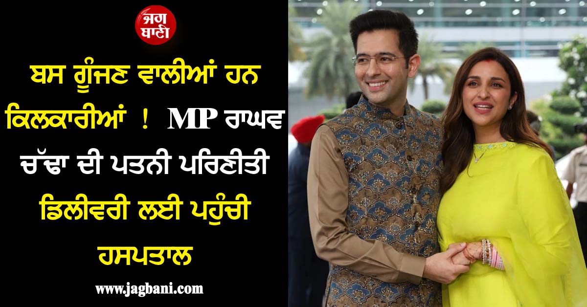 ਬਸ ਗੂੰਜਣ ਵਾਲੀਆਂ ਹਨ ਕਿਲਕਾਰੀਆਂ ! MP ਰਾਘਵ ਚੱਢਾ ਦੀ ਪਤਨੀ ਪਰਿਣੀਤੀ ਡਿਲੀਵਰੀ ਲਈ ਪਹੁੰਚੀ ਹਸਪਤਾਲ