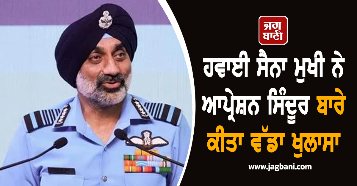 Operation Sindoor : ਹਵਾਈ ਸੈਨਾ ਮੁਖੀ ਨੇ ਕੀਤਾ ਵੱਡਾ ਖੁਲਾਸਾ, ਪੰਜ ਪਾਕਿਸਤਾਨੀ ਲੜਾਕੂ ਜਹਾਜ਼ਾਂ ਡੇਗੇ