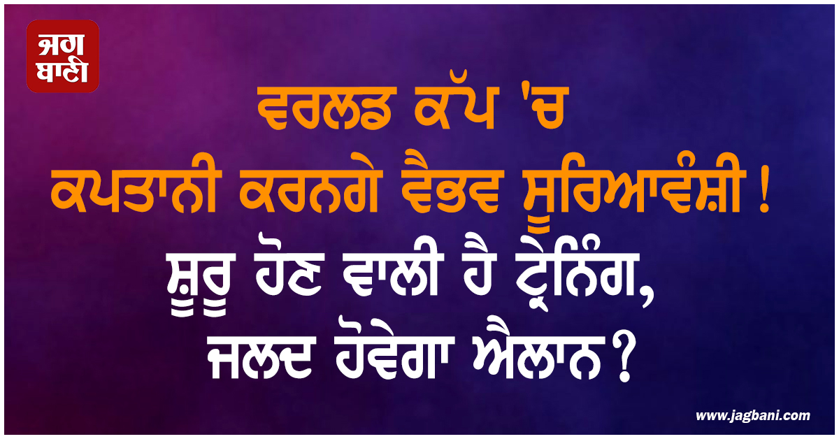 ਵਰਲਡ ਕੱਪ ''ਚ ਕਪਤਾਨੀ ਕਰਨਗੇ ਵੈਭਵ ਸੂਰਿਆਵੰਸ਼ੀ! ਸ਼ੂਰੂ ਹੋਣ ਵਾਲੀ ਹੈ ਟ੍ਰੇਨਿੰਗ, ਜਲਦ ਹੋਵੇਗਾ ਐਲਾਨ?