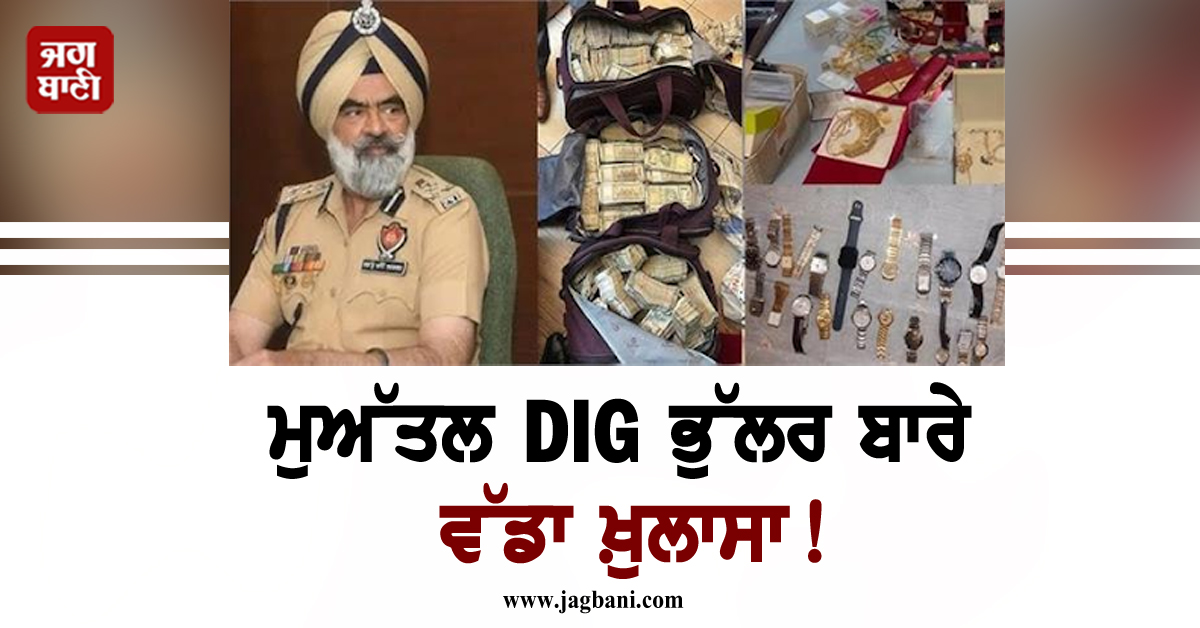 ਮੁਅੱਤਲ DIG ਭੁੱਲਰ ਬਾਰੇ ਵੱਡਾ ਖ਼ੁਲਾਸਾ! ਫਸਣਗੇ ਪੰਜਾਬ ਦੇ ਕਈ ਵੱਡੇ ਅਫ਼ਸਰ, ਬੈਂਕ ਲਾਕਰ ’ਚੋਂ ਮਿਲਿਆ...