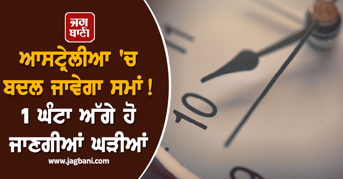ਆਸਟ੍ਰੇਲੀਆ ''ਚ ਬਦਲ ਜਾਵੇਗਾ ਸਮਾਂ ! 1 ਘੰਟਾ ਅੱਗੇ ਹੋ ਜਾਣਗੀਆਂ ਘੜੀਆਂ