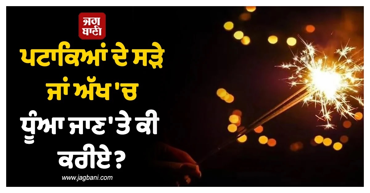 ਪਟਾਕਿਆਂ ਦੇ ਸੜੇ ਜਾਂ ਅੱਖ 'ਚ ਧੂੰਆ ਜਾਣ 'ਤੇ ਕੀ ਕਰੀਏ? ਜਾਣੋਂ ਡਾਕਟਰ ਦੇ ਐਮਰਜੈਂਸੀ ਟਿੱਪਸ