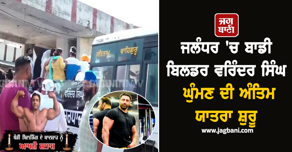 ਜਲੰਧਰ 'ਚ ਬਾਡੀ ਬਿਲਡਰ ਵਰਿੰਦਰ ਸਿੰਘ ਘੁੰਮਣ ਦੀ ਅੰਤਿਮ ਯਾਤਰਾ ਸ਼ੁਰੂ, ਆਖਰੀ ਸਫ਼ਰ 'ਚ ਆ ਗਿਆ ਲੋਕਾਂ ਦਾ ਹੜ੍ਹ