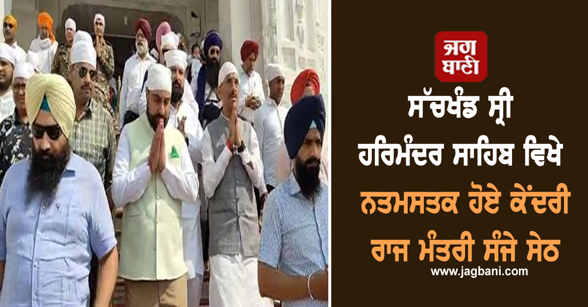 ਸੱਚਖੰਡ ਸ੍ਰੀ ਹਰਿਮੰਦਰ ਸਾਹਿਬ ਵਿਖੇ ਨਤਮਸਤਕ ਹੋਏ ਕੇਂਦਰੀ ਰਾਜ ਮੰਤਰੀ ਸੰਜੇ ਸੇਠ