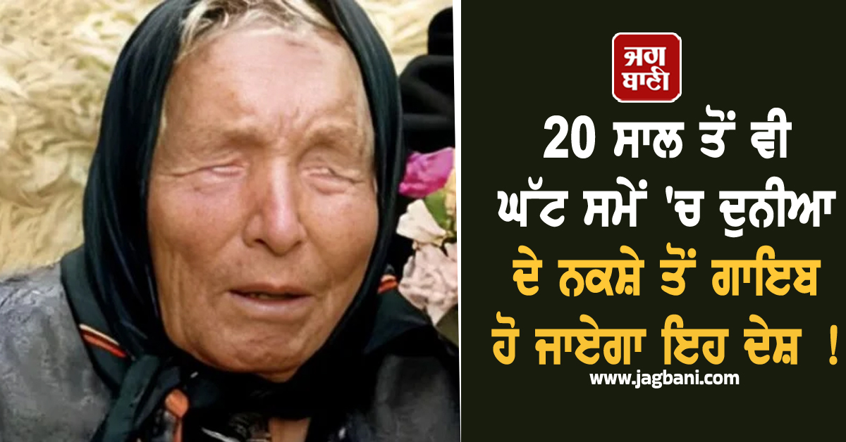 ਦੁਨੀਆ ਦੇ ਨਕਸ਼ੇ ਤੋਂ ਗਾਇਬ ਹੋ ਜਾਏਗਾ ਇਹ ਦੇਸ਼ ! ਬਾਬਾ ਵੇਂਗਾ ਦੀ ਭਵਿੱਖਬਾਣੀ ਨੇ ਮਚਾਇਆ ਤਹਿਲਕਾ
