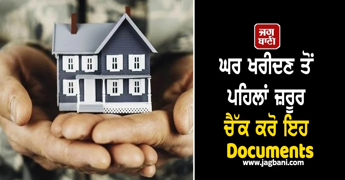 ਘਰ ਖਰੀਦਣ ਤੋਂ ਪਹਿਲਾਂ ਜ਼ਰੂਰ ਚੈੱਕ ਕਰੋ ਇਹ Documents, ਕਿਤੇ ਪੈ ਨਾ ਜਾਏ ਪਛਤਾਉਣਾ