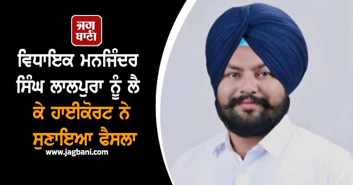 ਵਿਧਾਇਕ ਮਨਜਿੰਦਰ ਸਿੰਘ ਲਾਲਪੁਰਾ ਨੂੰ ਲੈ ਕੇ ਹਾਈਕੋਰਟ ਨੇ ਸੁਣਾਇਆ ਫੈਸਲਾ...