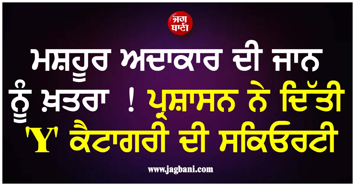 ਮਸ਼ਹੂਰ ਅਦਾਕਾਰ ਦੀ ਜਾਨ ਨੂੰ ਖ਼ਤਰਾ ! ਪ੍ਰਸ਼ਾਸਨ ਨੇ ਦਿੱਤੀ 'Y' ਕੈਟਾਗਰੀ ਦੀ ਸਕਿਓਰਟੀ