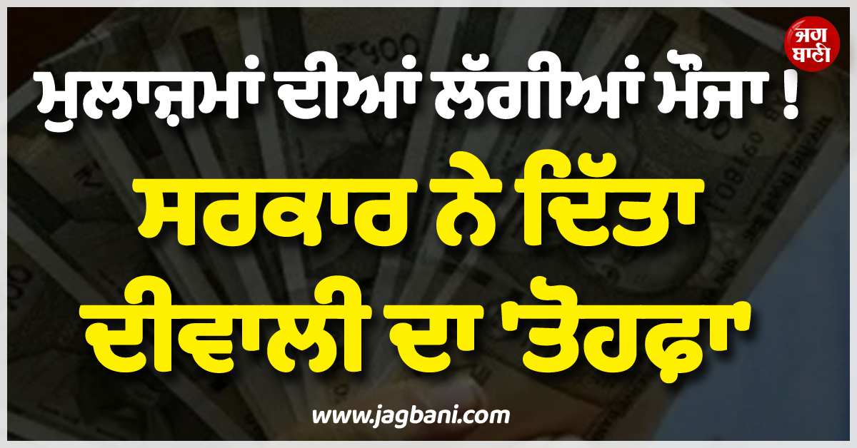 ਮੁਲਾਜ਼ਮਾਂ ਦੀਆਂ ਲੱਗੀਆਂ ਮੌਜਾ ! ਸਰਕਾਰ ਨੇ ਦਿੱਤਾ ਦੀਵਾਲੀ ਦਾ 'ਤੋਹਫ਼ਾ'