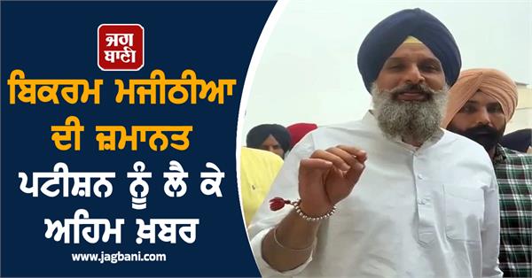 important news regarding bikram majithia s bail plea