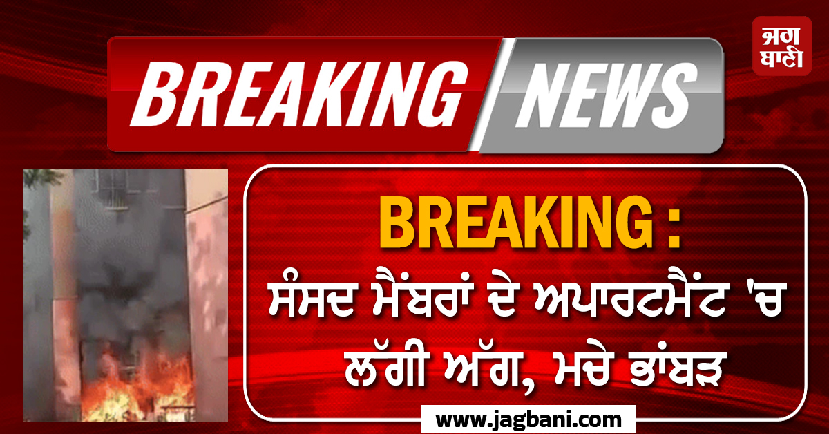 BREAKING : ਸੰਸਦ ਮੈਂਬਰਾਂ ਦੇ ਅਪਾਰਟਮੈਂਟ 'ਚ ਲੱਗੀ ਅੱਗ, ਮਚੇ ਭਾਂਬੜ, ਦੇਖੋ ਰੂਹ ਕੰਬਾਊ ਵੀਡੀਓ