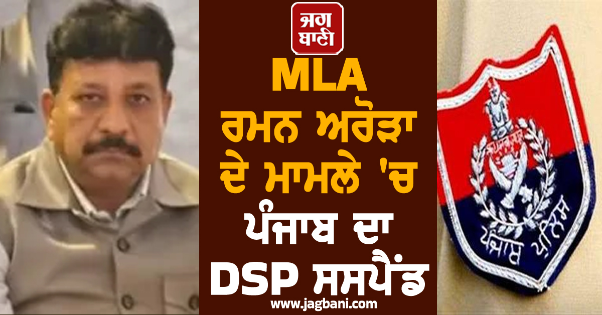 MLA ਰਮਨ ਅਰੋੜਾ ਦੇ ਮਾਮਲੇ 'ਚ ਪੰਜਾਬ ਦਾ DSP ਸਸਪੈਂਡ, ਜਾਣੋ ਕੀ ਹੈ ਪੂਰਾ ਮਾਮਲਾ
