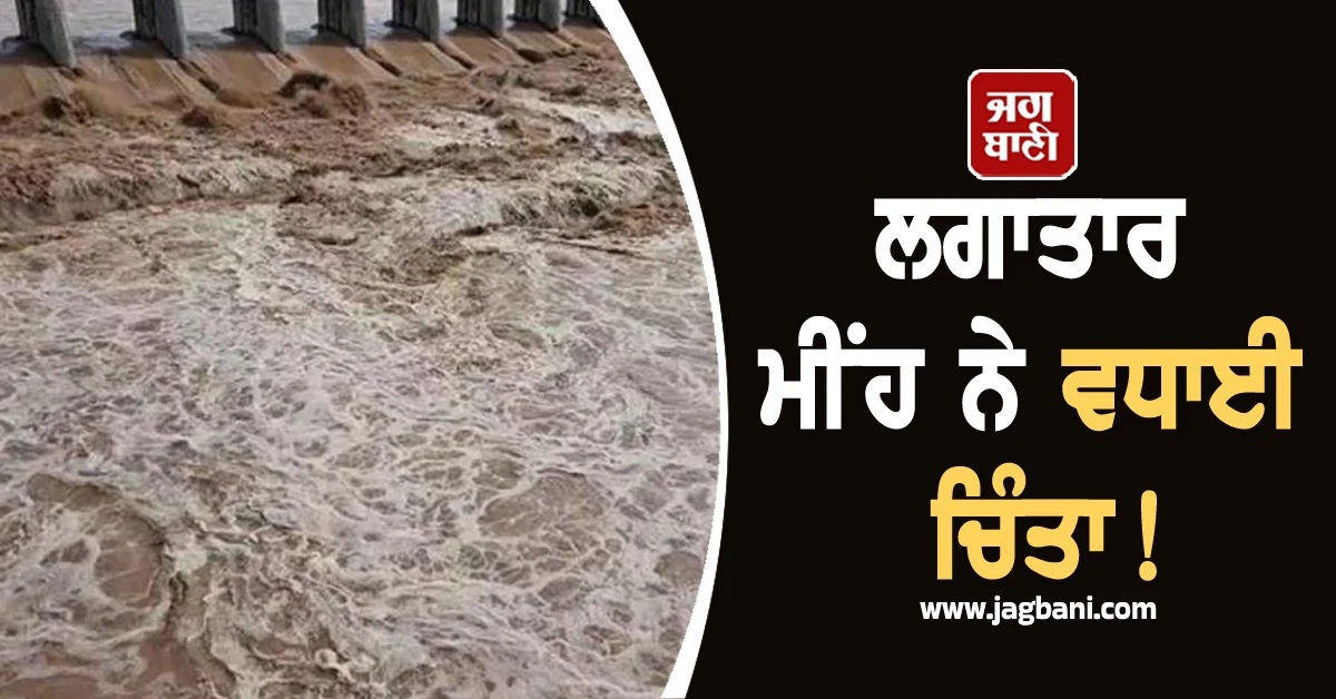 ਲਗਾਤਾਰ ਮੀਂਹ ਨੇ ਵਧਾਈ ਚਿੰਤਾ! ਮੁੜ ਵਧਣ ਲੱਗਿਆ ਪਾਣੀ ਦਾ ਪੱਧਰ