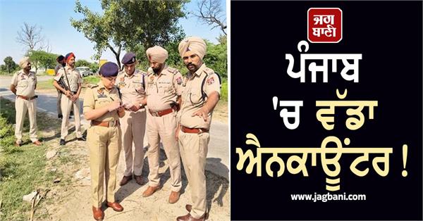 big encounter in punjab gunfire exchanged between criminals and police
