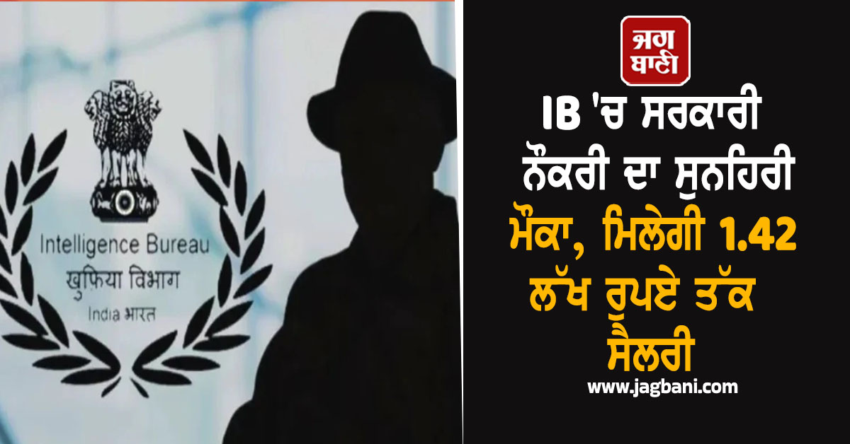 IB 'ਚ ਸਰਕਾਰੀ ਨੌਕਰੀ ਦਾ ਸੁਨਹਿਰੀ ਮੌਕਾ, ਮਿਲੇਗੀ 1.42 ਲੱਖ ਰੁਪਏ ਤੱਕ ਸੈਲਰੀ; ਇੰਝ ਕਰੋ ਅਪਲਾਈ