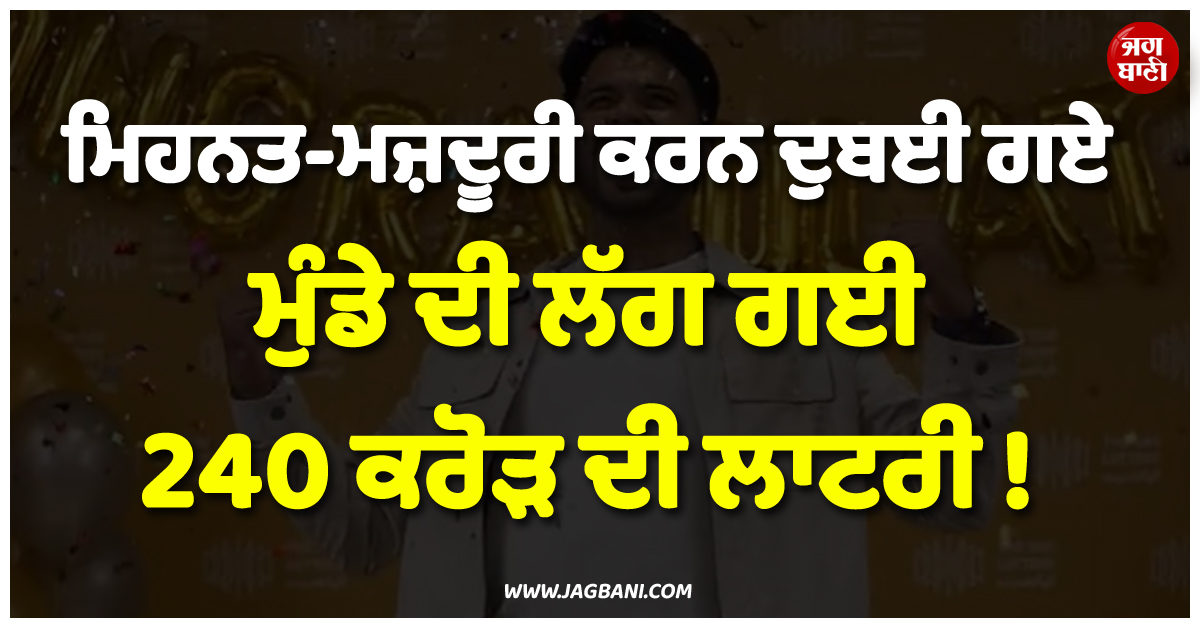 ਮਿਹਨਤ-ਮਜ਼ਦੂਰੀ ਕਰਨ ਦੁਬਈ ਗਏ ਮੁੰਡੇ ਦੀ ਲੱਗ ਗਈ 240 ਕਰੋੜ ਦੀ ਲਾਟਰੀ ! ਖੁਸ਼ੀ 'ਚ ਭੁੰਜੇ ਨਹੀਂ ਲੱਗ ਰਹੇ ਪੈਰ