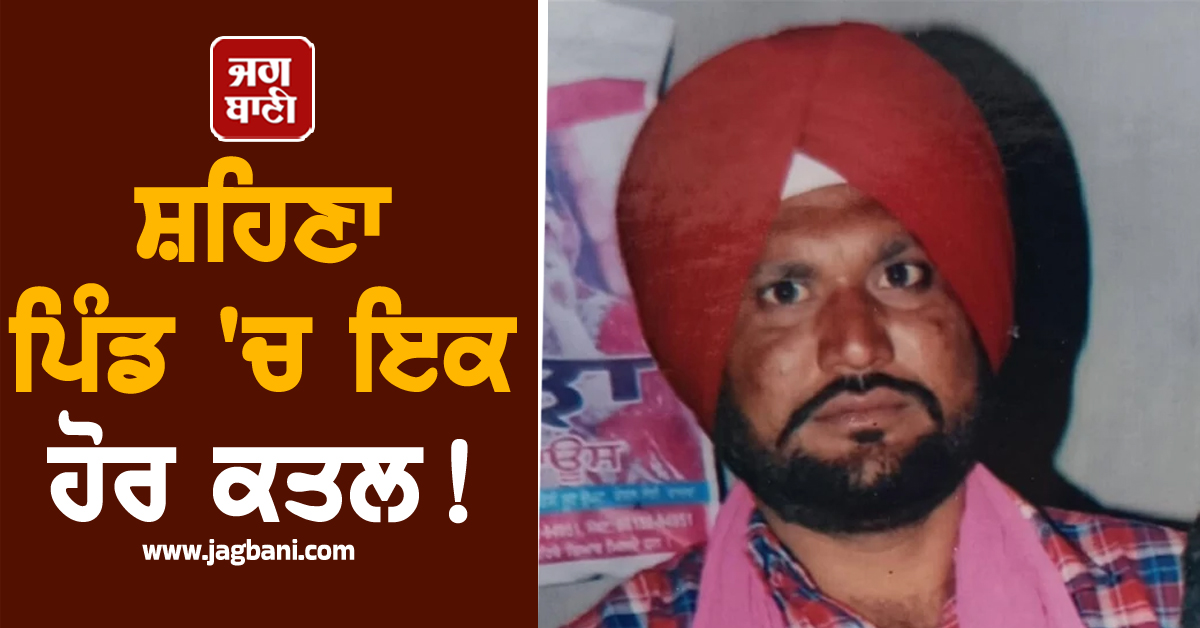 ਸ਼ਹਿਣਾ ਪਿੰਡ ''ਚ ਇਕ ਹੋਰ ਕਤਲ! ਸੁਖਵਿੰਦਰ ਕਲਕੱਤਾ ਕਤਲਕਾਂਡ ਮਗਰੋਂ ਇਕ ਹੋਰ ਰੂਹ ਕੰਬਾਊ ਵਾਰਦਾਤ