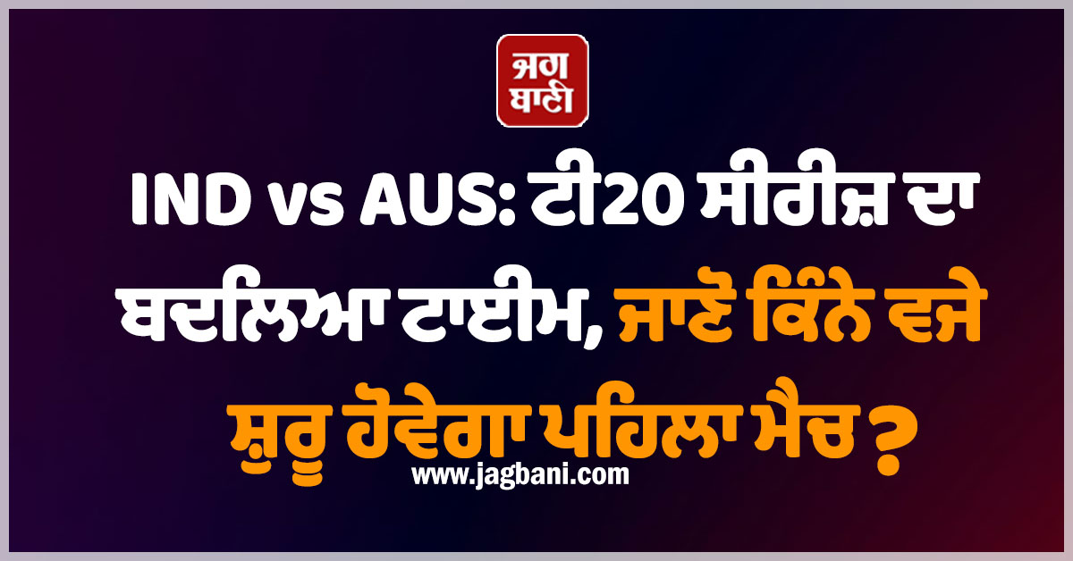 IND vs AUS: ਟੀ20 ਸੀਰੀਜ਼ ਦਾ ਬਦਲਿਆ ਟਾਈਮ, ਜਾਣੋ ਕਿੰਨੇ ਵਜੇ ਸ਼ੁਰੂ ਹੋਵੇਗਾ ਪਹਿਲਾ ਮੈਚ?