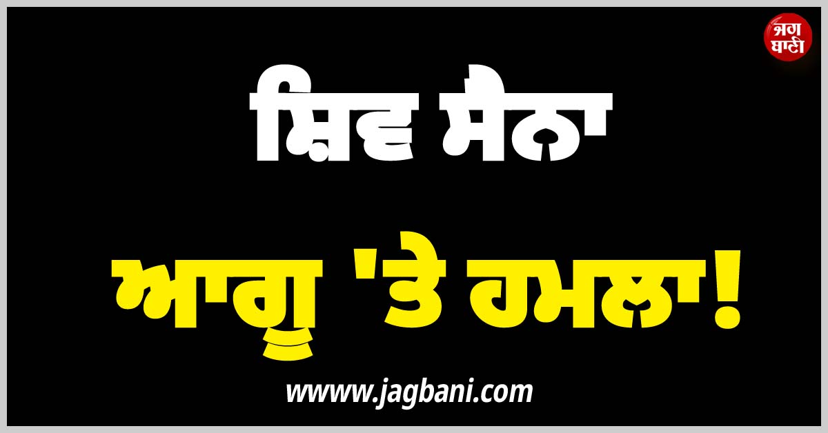 ਸ਼ਿਵ ਸੈਨਾ ਆਗੂ ''ਤੇ ਹਮਲਾ! ਦਿੱਤੀਆਂ ਜਾਨੋਂ ਮਾਰਨ ਦੀਆਂ ਧਮਕੀਆਂ