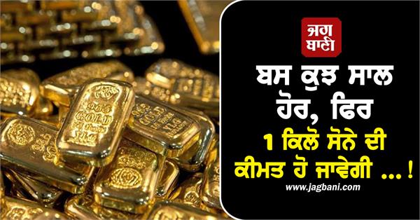 the price of 1 kg of gold will go up 