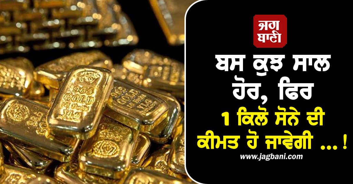 ਬਸ ਕੁਝ ਸਾਲ ਹੋਰ, ਫਿਰ 1 ਕਿਲੋ ਸੋਨੇ ਦੀ ਕੀਮਤ ਜਾਵੇਗੀ...