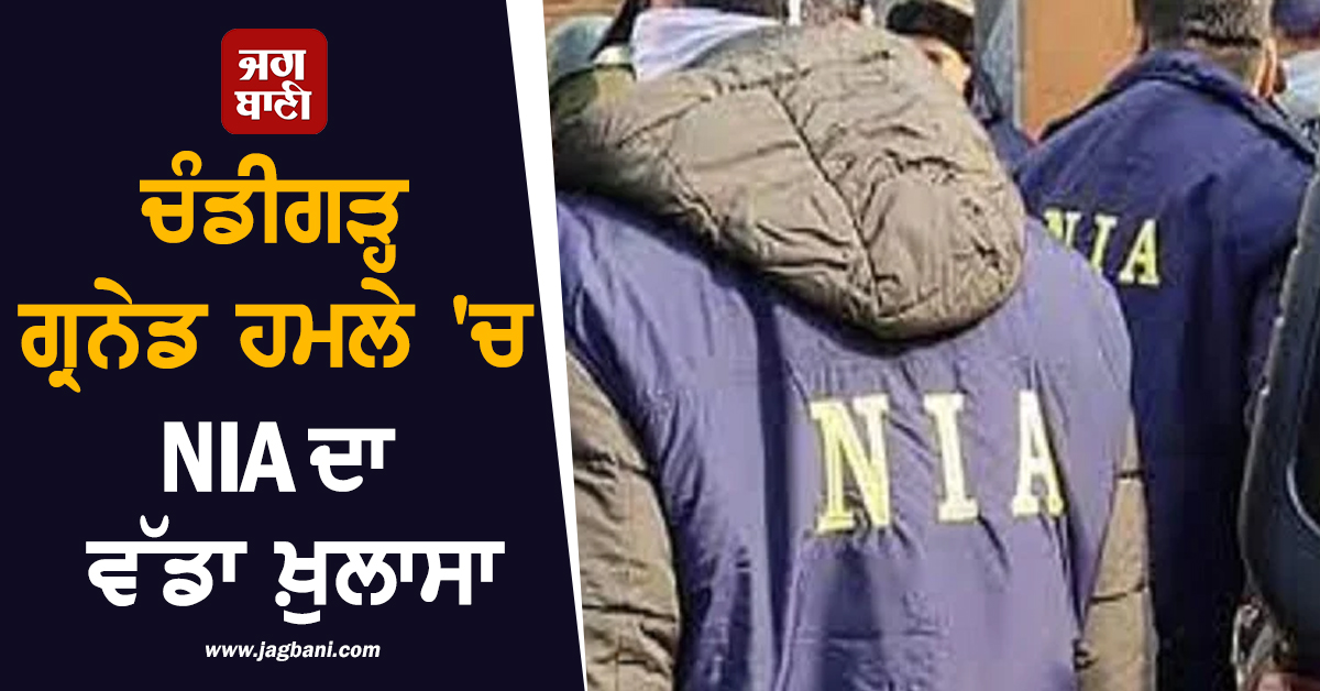 ਚੰਡੀਗੜ੍ਹ ਗ੍ਰਨੇਡ ਹਮਲੇ 'ਚ NIA ਦਾ ਵੱਡਾ ਖ਼ੁਲਾਸਾ, ਪੜ੍ਹੋ ਕੀ ਹੈ ਪੂਰੀ ਖ਼ਬਰ