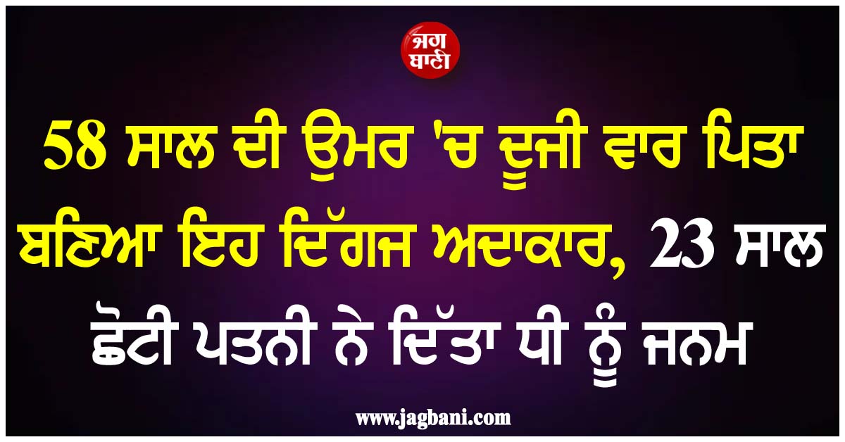 58 ਸਾਲ ਦੀ ਉਮਰ 'ਚ ਦੂਜੀ ਵਾਰ ਪਿਤਾ ਬਣਿਆ ਇਹ ਦਿੱਗਜ ਅਦਾਕਾਰ, 23 ਸਾਲ ਛੋਟੀ ਪਤਨੀ ਨੇ ਦਿੱਤਾ ਧੀ ਨੂੰ ਜਨਮ