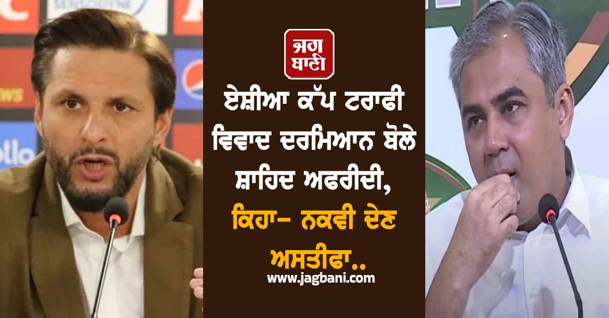 ਏਸ਼ੀਆ ਕੱਪ ਟਰਾਫੀ ਵਿਵਾਦ ਦਰਮਿਆਨ ਬੋਲੇ ਸ਼ਾਹਿਦ ਅਫਰੀਦੀ, ਕਿਹਾ- ਨਕਵੀ ਦੇਣ ਅਸਤੀਫਾ...