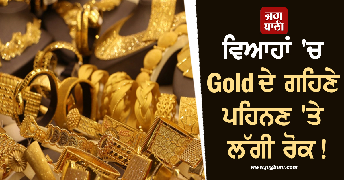 ਵਿਆਹਾਂ ''ਚ Gold ਦੇ ਗਹਿਣੇ ਪਹਿਨਣ ''ਤੇ ਲੱਗੀ ਰੋਕ! ਉਲੰਘਣ ''ਤੇ ਹੋਵੇਗਾ ਜੁਰਮਾਨਾ